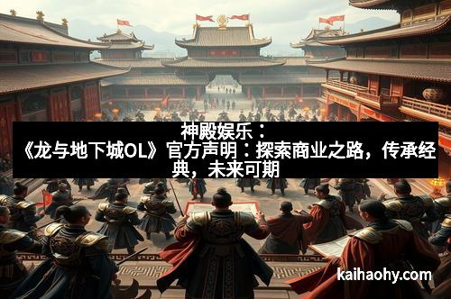 神殿娱乐：《龙与地下城OL》官方声明：探索商业之路，传承经典，未来可期